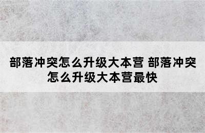 部落冲突怎么升级大本营 部落冲突怎么升级大本营最快